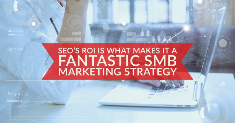 SEO’s ROI Is What Makes It a Fantastic SMB Marketing Strategy